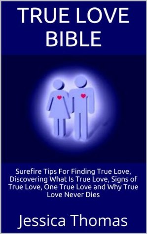Read Online True Love Bible: Surefire Tips For Finding True Love, Discovering What Is True Love, Signs of True Love, One True Love and Why True Love Never Dies - Jessica Thomas file in PDF