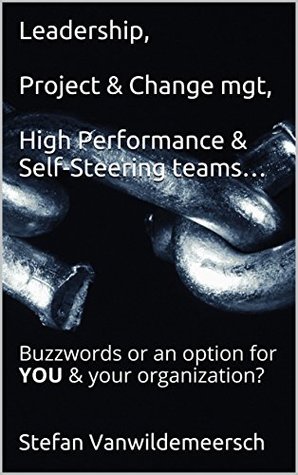 Full Download Leadership, Project & Change mgt, High Performance & Self-Steering teams: Buzzwords or an option for YOU & your organization? - Stefan Vanwildemeersch | PDF