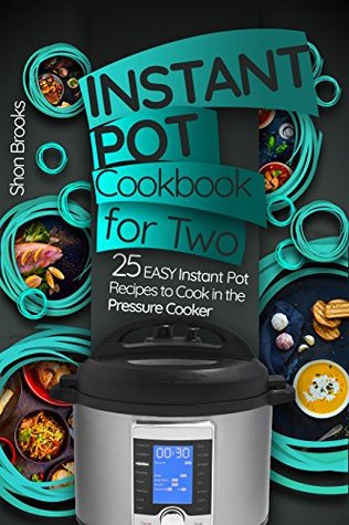 Full Download Instant Pot Cookbook for Two: 25 Easy Instant Pot Recipes to Cook in the Pressure Cooker - Shon Brooks | ePub