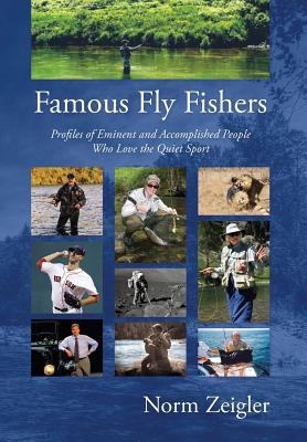 Read Online Famous Fly Fishers: Profiles of Eminent and Accomplished People Who Love the Quiet Sport - Norm Zeigler file in ePub