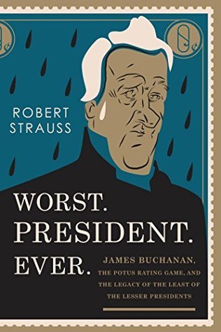 Read Online Worst. President. Ever.: James Buchanan, the POTUS Rating Game, and the Legacy of the Least of the Lesser Presidents - Robert Strauss | ePub
