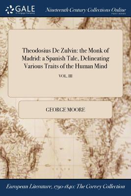 Read Theodosius de Zulvin: The Monk of Madrid: A Spanish Tale, Delineating Various Traits of the Human Mind; Vol. III - George Moore | PDF