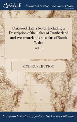 Download Oakwood Hall: A Novel, Including a Description of the Lakes of Cumberland and Westmoreland and a Part of South Wales; Vol. II - Catherine Hutton file in ePub