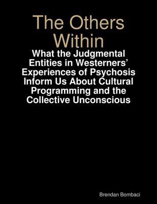 Download The Others Within: What the Judgmental Entities in Westerners' Experiences of Psychosis Inform Us about Cultural Programming and the Collective Unconscious - Brendan Bombaci | ePub