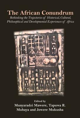 Download The African Conundrum: Rethinking the Trajectories of Historical, Cultural, Philosophical and Developmental Experiences of Africa - Munyaradzi Mawere | PDF