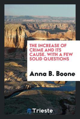 Read Online The Increase of Crime and Its Cause. with a Few Solid Questions - Anna B Boone file in ePub