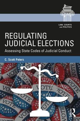 Read Regulating Judicial Elections: Rules and Norms of Judicial Ethics in State Supreme Court Elections - C Scott Peters | PDF
