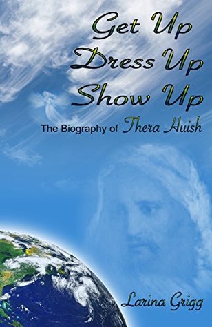 Read Get Up Dress Up Show Up: The Biography of Thera Nicholas Huish - Larina Grigg | PDF