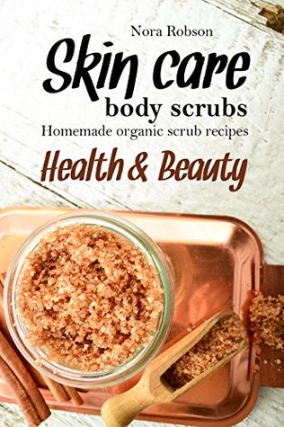 Download Skin care: body scrubs. Homemade organic scrub recipes.: Health & Beauty. - Nora Robson | ePub