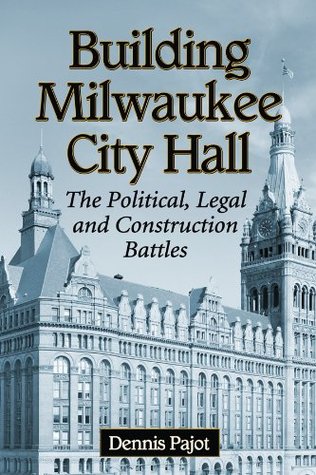 Read Online Building Milwaukee City Hall: The Political, Legal and Construction Battles - Dennis Pajot | PDF