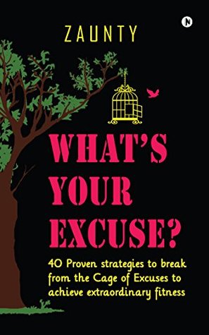 Read What's Your Excuse: 40 Proven strategies to break from the Cage of Excuses to achieve extraordinary fitness - Zaunty | PDF