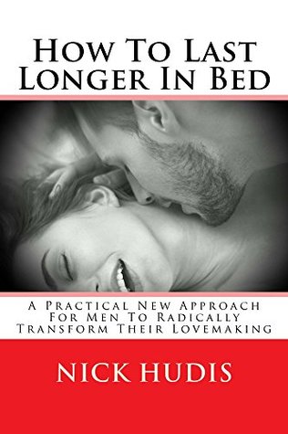 Download How To Last Longer In Bed: A practical new approach for men to radically transform their lovemaking - Nick Hudis | PDF
