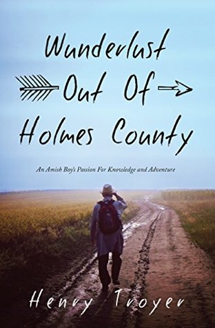 Full Download Wunderlust Out Of Holmes County: An Amish Boy’s Passion For Knowledge and Adventure - Henry Troyer file in PDF