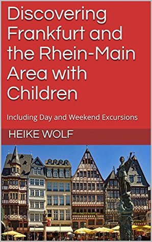 Read Online Discovering Frankfurt and the Rhein-Main Area with Children: Including Day and Weekend Excursions - Heike Wolf | PDF
