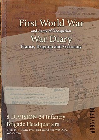 Read Online 8 Division 24 Infantry Brigade Headquarters: 1 July 1917 - 7 May 1919 (First World War, War Diary, Wo95/1718) - British War Office | ePub