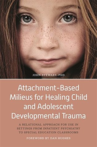 Read Attachment-Based Milieus for Healing Child and Adolescent Developmental Trauma: A Relational Approach for Use in Settings from Inpatient Psychiatry to Special Education Classrooms - John Stewart | ePub
