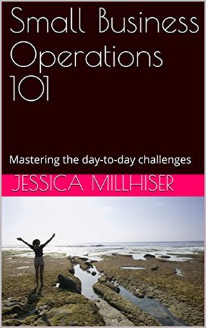 Download Small Business Operations 101: Mastering the day-to-day challenges - Jessica Millhiser | PDF