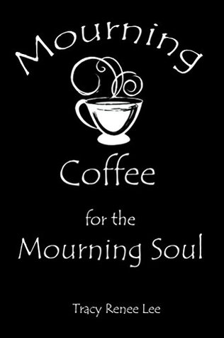 Read Online Mourning Coffee for the Mourning Soul: 52 True Stories of Comfort for the Mourning Soul - Tracy Renee Lee file in PDF