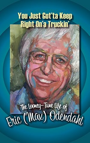 Full Download You Just Got'ta Keep Right On'a Truckin': A memoir by Eric (Max) Odendahl - Eric Odendahl | PDF