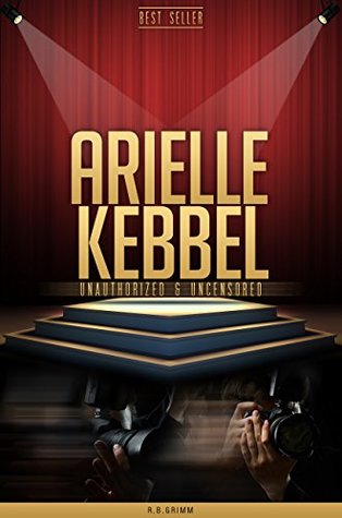 Full Download Arielle Kebbel Unauthorized & Uncensored (All Ages Deluxe Edition with Videos) - R.B. Grimm | PDF