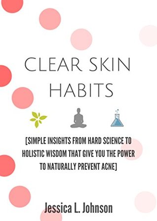 Download Clear Skin Habits: Simple Insights From Hard Science to Holistic Wisdom That Give You The Power to Naturally Prevent Acne - Jessica Johnson | ePub