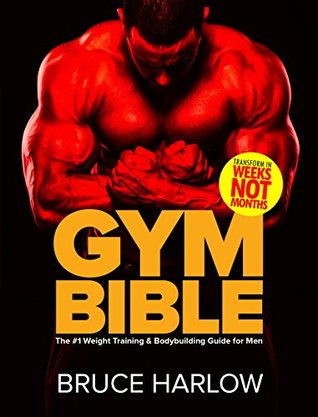 Download Gym Bible: The #1 Weight Training & Bodybuilding Guide for Men - Transform Your Body in Weeks, NOT Months! - Bruce Harlow | PDF