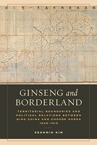 Read Ginseng and Borderland: Territorial Boundaries and Political Relations Between Qing China and Choson Korea, 1636-1912 - Seonmin Kim | ePub