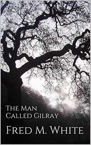 Read Online The Man Called Gilray (Three Classic Mysteries) - Fred M. White | PDF