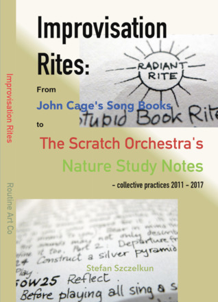 Read Online Improvisation Rites: from John Cage's 'Song Books' to the Scratch Orchestra's 'Nature Study Notes'. Collective practices 2011 - 2017 - Stefan Szczelkun | ePub