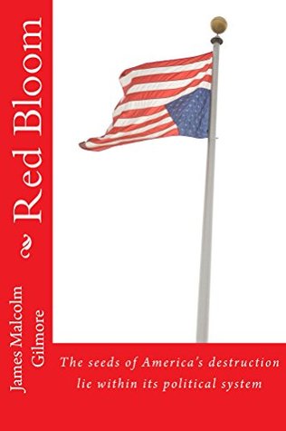 Read Red Bloom: The seeds of America's destruction lie within its political system - James Malcolm Gilmore file in PDF