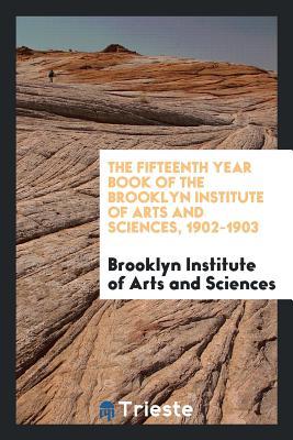 Full Download The Fifteenth Year Book of the Brooklyn Institute of Arts and Sciences, 1902-1903 - Brooklyn Institute of Arts and Sciences file in ePub