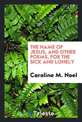 Read Online The Name of Jesus, and Other Poems, for the Sick and Lonely - Caroline M Noel file in ePub
