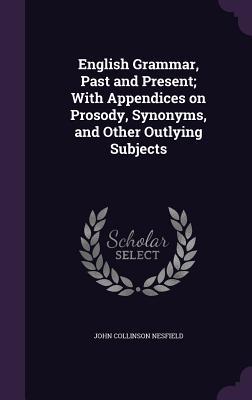 Full Download English Grammar, Past and Present; With Appendices on Prosody, Synonyms, and Other Outlying Subjects - John Collinson Nesfield file in PDF
