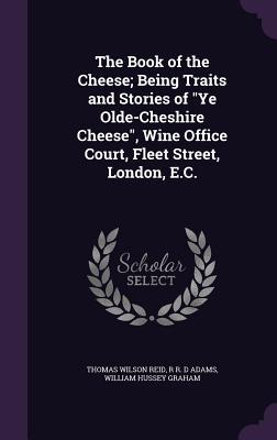 Read The Book of the Cheese; Being Traits and Stories of Ye Olde-Cheshire Cheese, Wine Office Court, Fleet Street, London, E.C. - Thomas Wilson Reid file in ePub