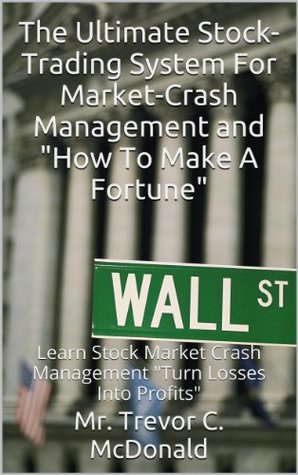 Full Download The Ultimate Stock-Trading System For Market-Crash Management and How To Make A Fortune: Learn Stock Market Crash Management Turn Losses Into Profits - Mr. Trevor C. McDonald file in ePub