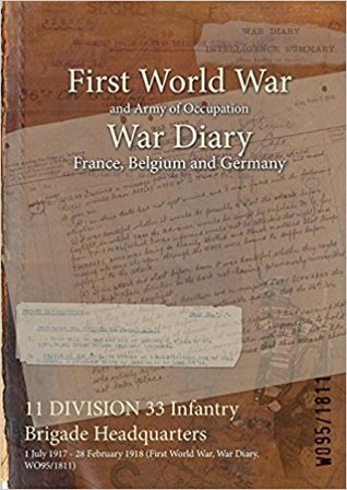 Read Online 11 Division 33 Infantry Brigade Headquarters: 1 July 1917 - 28 February 1918 (First World War, War Diary, Wo95/1811) - British War Office file in PDF