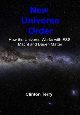 Read New Universe Order: How the Universe Works with Ess, Macht and Bauen Matter - Clinton J. Terry file in PDF