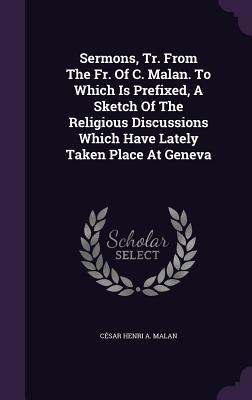 Full Download Sermons, Tr. from the Fr. of C. Malan. to Which Is Prefixed, a Sketch of the Religious Discussions Which Have Lately Taken Place at Geneva - Cesar Henri a Malan file in ePub