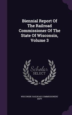 Read Biennial Report of the Railroad Commissioner of the State of Wisconsin, Volume 3 - Wisconsin Railroad Commissioners' Dept | ePub