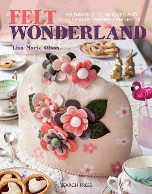 Full Download Felt Wonderland: Feltmaking Techniques and 12 Fantasy-Inspired Projects - Lisa Marie Olsen | PDF