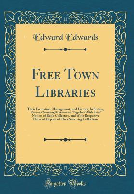 Download Free Town Libraries: Their Formation, Management, and History; In Britain, France, Germany,& America; Together with Brief Notices of Book-Collectors, and of the Respective Places of Deposit of Their Surviving Collections (Classic Reprint) - Edward Edwards | ePub