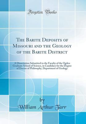 Read Online The Barite Deposits of Missouri and the Geology of the Barite District: A Dissertation Submitted to the Faculty of the Ogden Graduate School of Science, in Candidacy for the Degree of Doctor of Philosophy, Department of Geology (Classic Reprint) - William Arthur Tarr | PDF