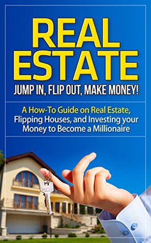 Full Download Real Estate: Jump In, Flip Out, Make Money! - A How-To Guide on Real Estate, Flipping Houses, and Investing your Money to Become a Millionaire - Anton Romanov file in PDF
