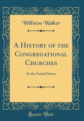 Download A History of the Congregational Churches: In the United States (Classic Reprint) - Williston Walker | PDF