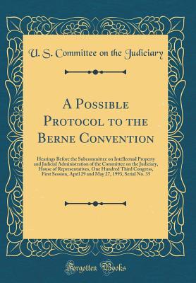 Read Online A Possible Protocol to the Berne Convention: Hearings Before the Subcommittee on Intellectual Property and Judicial Administration of the Committee on the Judiciary, House of Representatives, One Hundred Third Congress, First Session, April 29 and May 27 - U.S. Congress | PDF