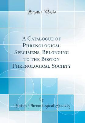 Download A Catalogue of Phrenological Specimens, Belonging to the Boston Phrenological Society (Classic Reprint) - Boston Phrenological Society | ePub