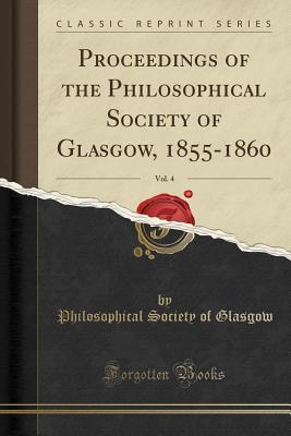 Read Online Proceedings of the Philosophical Society of Glasgow, 1855-1860, Vol. 4 (Classic Reprint) - Philosophical Society of Glasgow | PDF