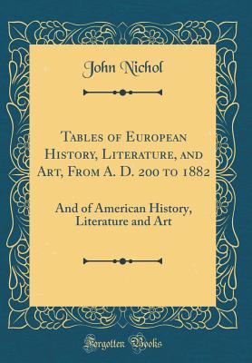 Read Online Tables of European History, Literature, and Art, from A. D. 200 to 1882: And of American History, Literature and Art (Classic Reprint) - John Nichol file in PDF