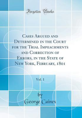 Read Cases Argued and Determined in the Court for the Trial Impeachments and Correction of Errors, in the State of New York, February, 1801, Vol. 1 (Classic Reprint) - George Caines file in ePub