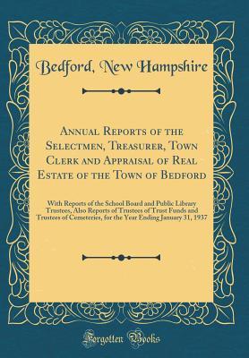 Full Download Annual Reports of the Selectmen, Treasurer, Town Clerk and Appraisal of Real Estate of the Town of Bedford: With Reports of the School Board and Public Library Trustees, Also Reports of Trustees of Trust Funds and Trustees of Cemeteries, for the Year Endi - Bedford New Hampshire file in ePub